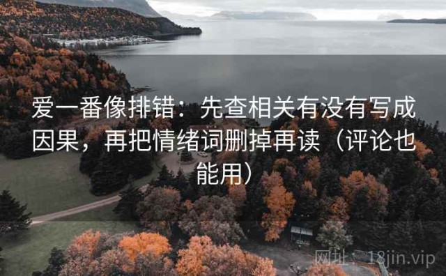 爱一番像排错：先查相关有没有写成因果，再把情绪词删掉再读（评论也能用）