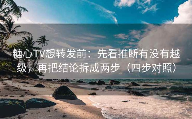 糖心TV想转发前：先看推断有没有越级，再把结论拆成两步（四步对照）