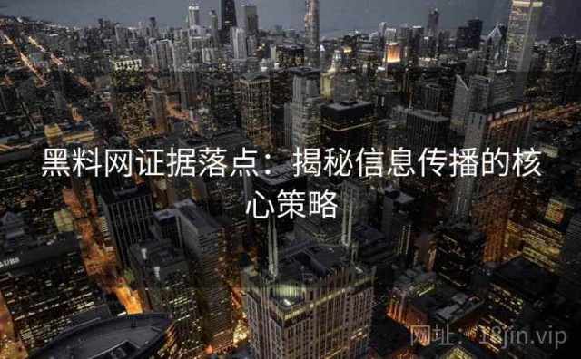 黑料网证据落点：揭秘信息传播的核心策略