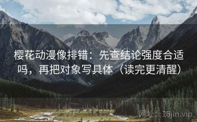 樱花动漫像排错：先查结论强度合适吗，再把对象写具体（读完更清醒）