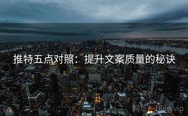 推特五点对照：提升文案质量的秘诀