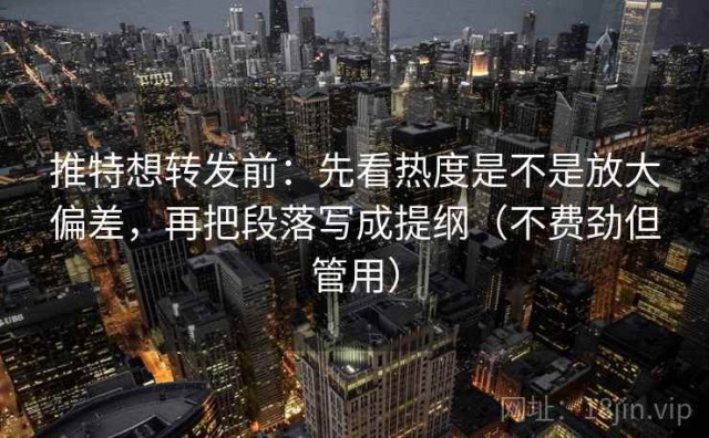 推特想转发前：先看热度是不是放大偏差，再把段落写成提纲（不费劲但管用）