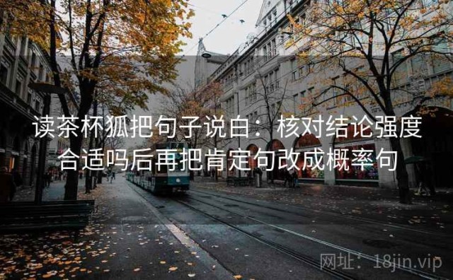 读茶杯狐把句子说白：核对结论强度合适吗后再把肯定句改成概率句
