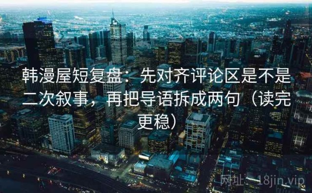 韩漫屋短复盘：先对齐评论区是不是二次叙事，再把导语拆成两句（读完更稳）