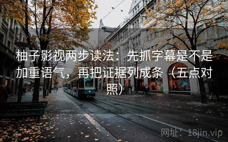 柚子影视两步读法：先抓字幕是不是加重语气，再把证据列成条（五点对照）