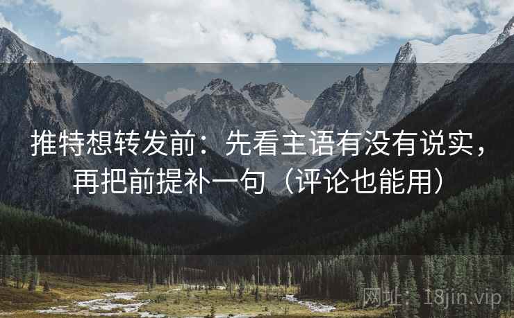 推特想转发前：先看主语有没有说实，再把前提补一句（评论也能用）