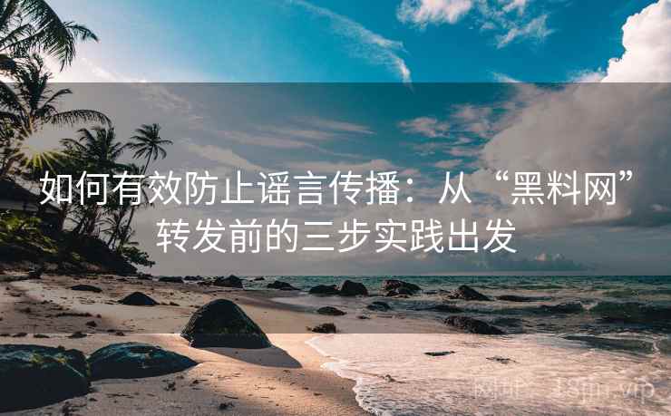 如何有效防止谣言传播：从“黑料网”转发前的三步实践出发