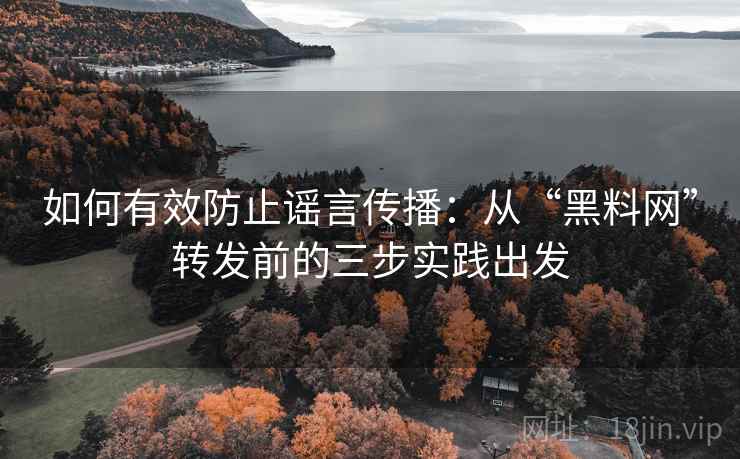 如何有效防止谣言传播：从“黑料网”转发前的三步实践出发