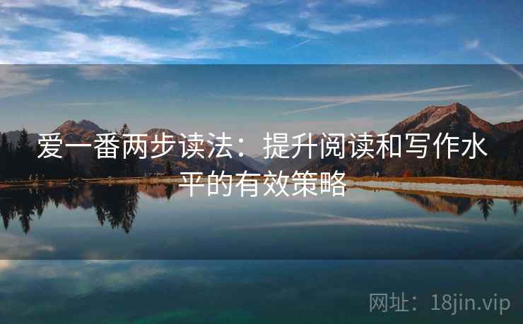 爱一番两步读法：提升阅读和写作水平的有效策略