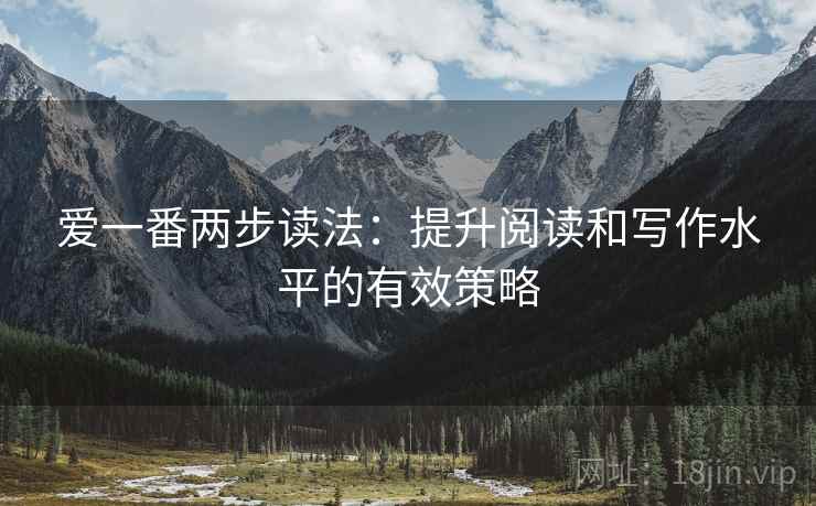 爱一番两步读法：提升阅读和写作水平的有效策略