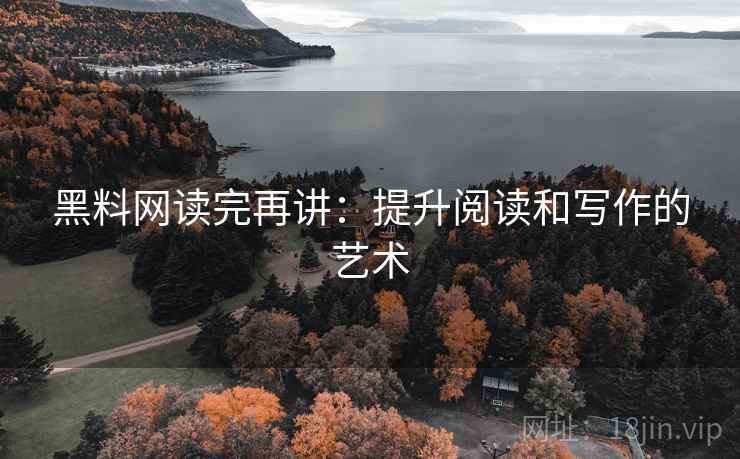 黑料网读完再讲：提升阅读和写作的艺术
