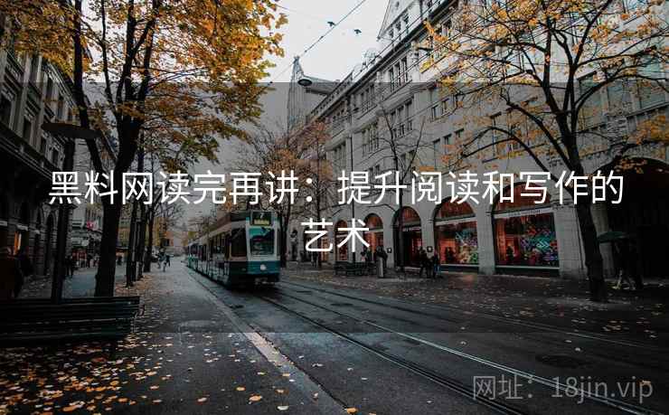 黑料网读完再讲：提升阅读和写作的艺术