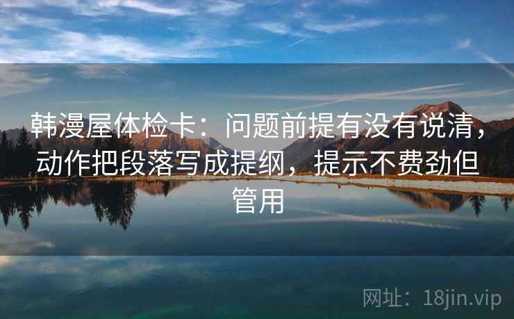 韩漫屋体检卡：问题前提有没有说清，动作把段落写成提纲，提示不费劲但管用
