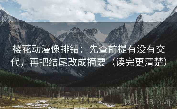樱花动漫像排错：先查前提有没有交代，再把结尾改成摘要（读完更清楚）