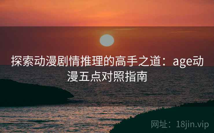 探索动漫剧情推理的高手之道：age动漫五点对照指南
