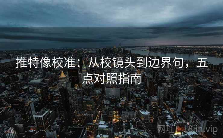 推特像校准：从校镜头到边界句，五点对照指南