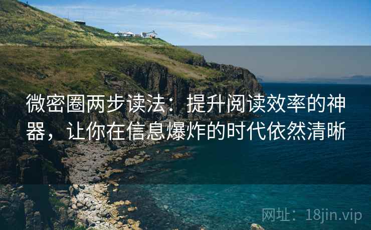 微密圈两步读法：提升阅读效率的神器，让你在信息爆炸的时代依然清晰