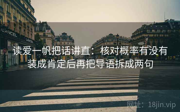 读爱一帆把话讲直：核对概率有没有装成肯定后再把导语拆成两句