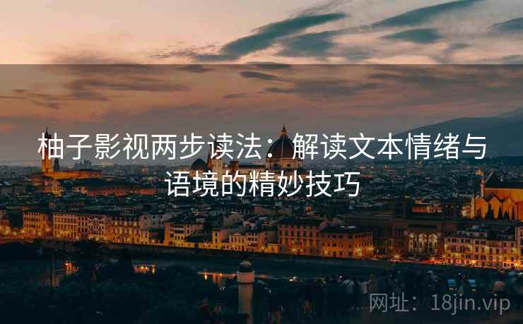 柚子影视两步读法：解读文本情绪与语境的精妙技巧