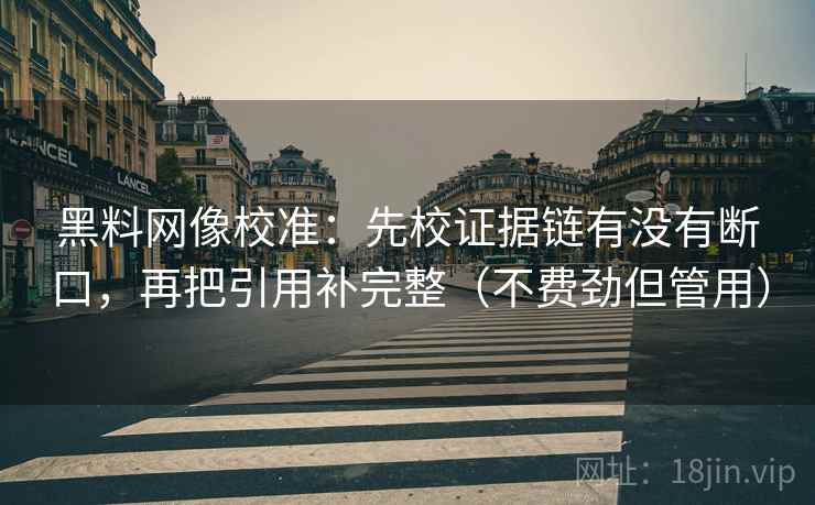 黑料网像校准：先校证据链有没有断口，再把引用补完整（不费劲但管用）