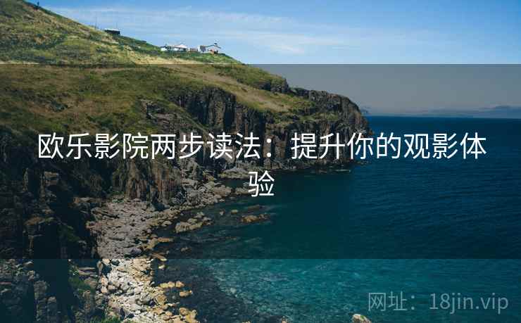 欧乐影院两步读法：提升你的观影体验