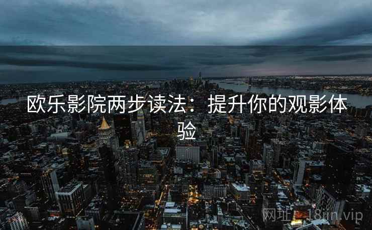 欧乐影院两步读法：提升你的观影体验