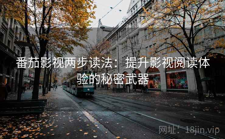 番茄影视两步读法：提升影视阅读体验的秘密武器