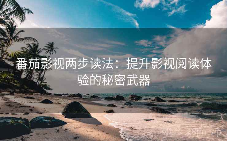 番茄影视两步读法：提升影视阅读体验的秘密武器
