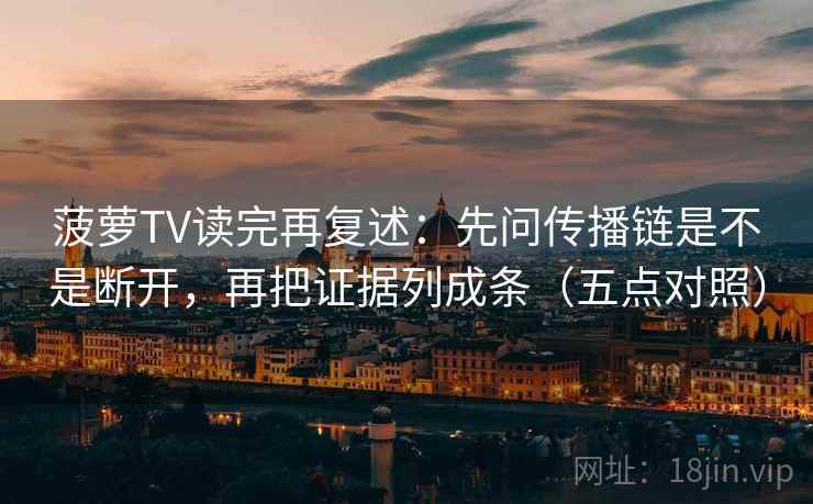 菠萝TV读完再复述：先问传播链是不是断开，再把证据列成条（五点对照）