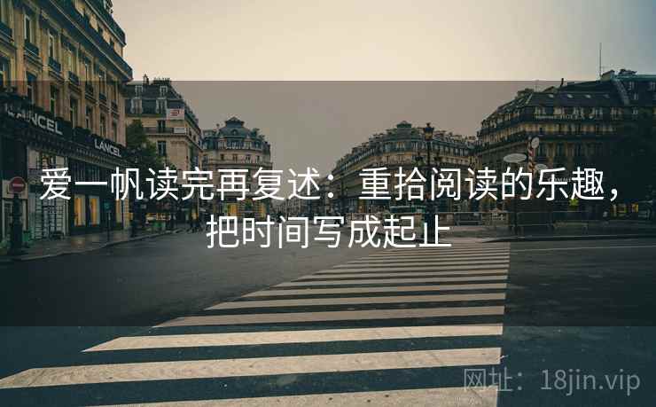 爱一帆读完再复述：重拾阅读的乐趣，把时间写成起止