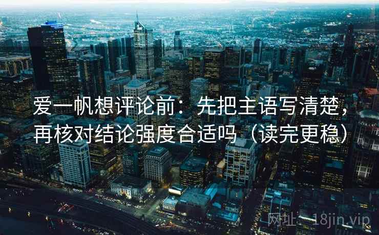 爱一帆想评论前：先把主语写清楚，再核对结论强度合适吗（读完更稳）