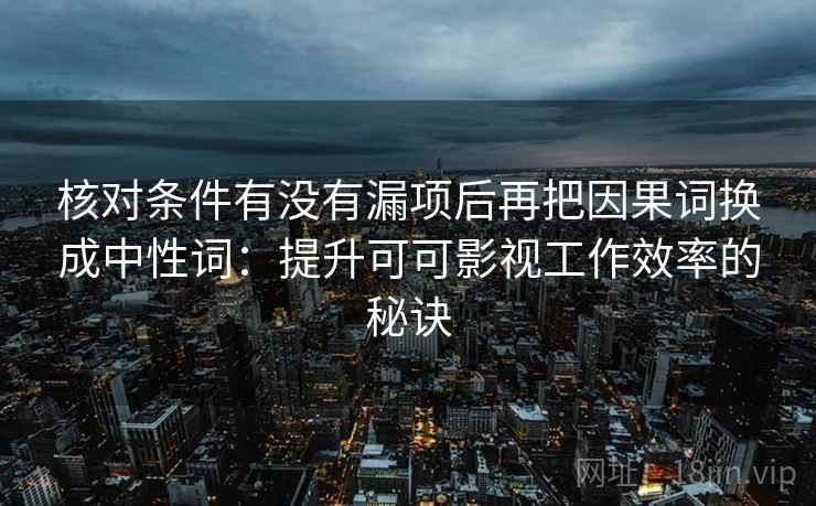 核对条件有没有漏项后再把因果词换成中性词：提升可可影视工作效率的秘诀