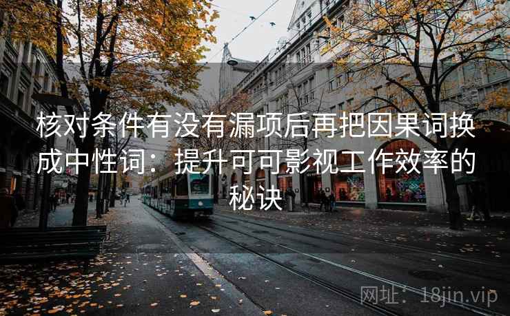 核对条件有没有漏项后再把因果词换成中性词：提升可可影视工作效率的秘诀