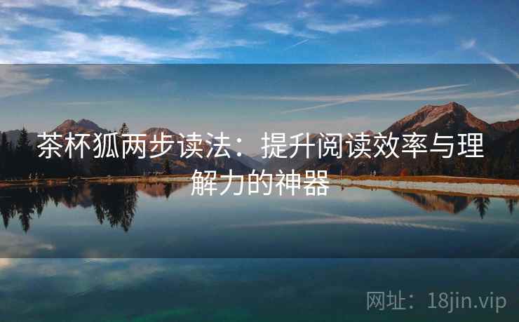 茶杯狐两步读法：提升阅读效率与理解力的神器