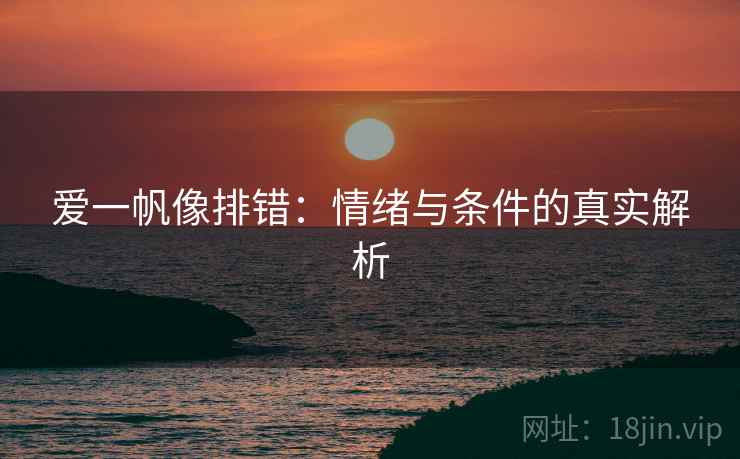 爱一帆像排错：情绪与条件的真实解析