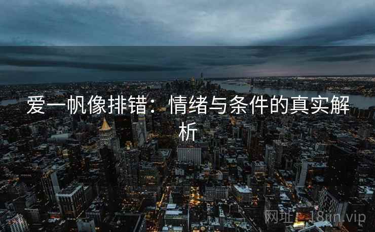 爱一帆像排错：情绪与条件的真实解析