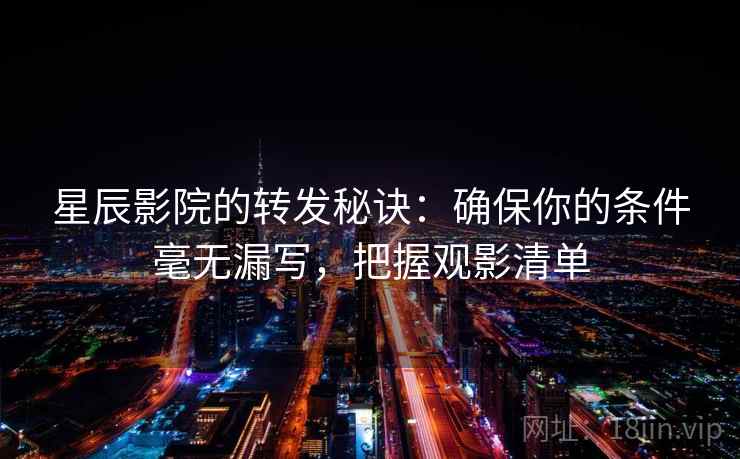 星辰影院的转发秘诀：确保你的条件毫无漏写，把握观影清单