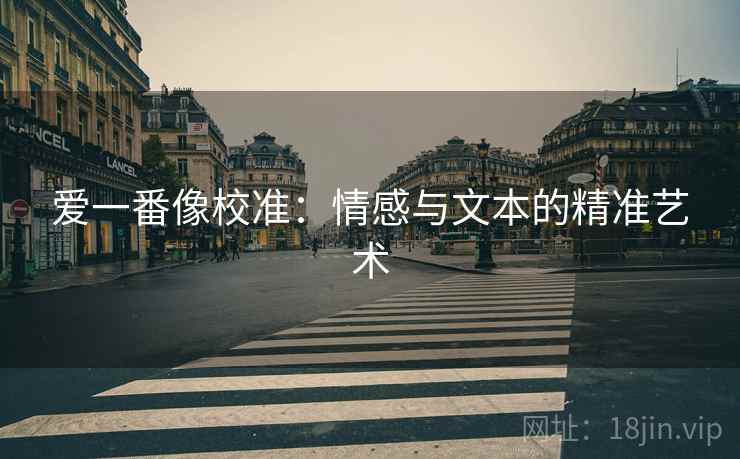 爱一番像校准：情感与文本的精准艺术