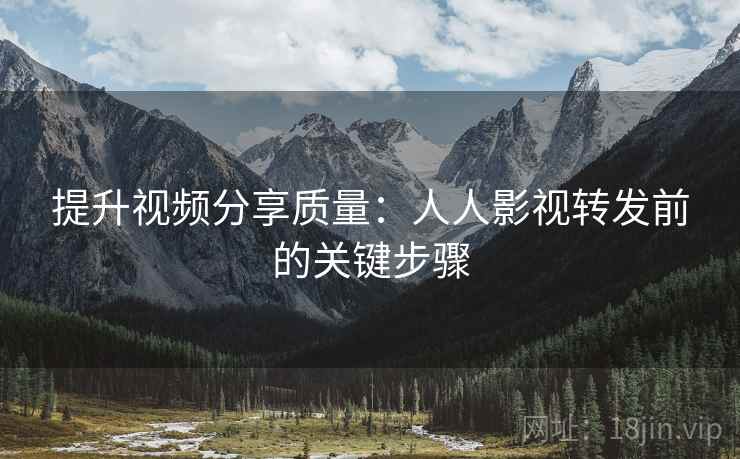 提升视频分享质量：人人影视转发前的关键步骤