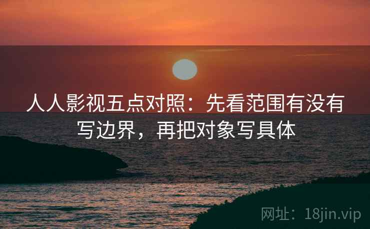 人人影视五点对照：先看范围有没有写边界，再把对象写具体