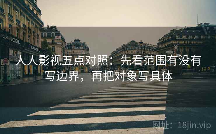 人人影视五点对照：先看范围有没有写边界，再把对象写具体