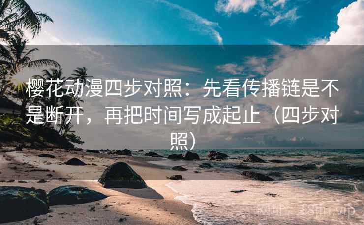 樱花动漫四步对照:先看传播链是不是断开,再把时间写成起止(四步对照) 樱花动漫四步对照:先看传播链是不是断开,再把时间写成起止(四步对照)