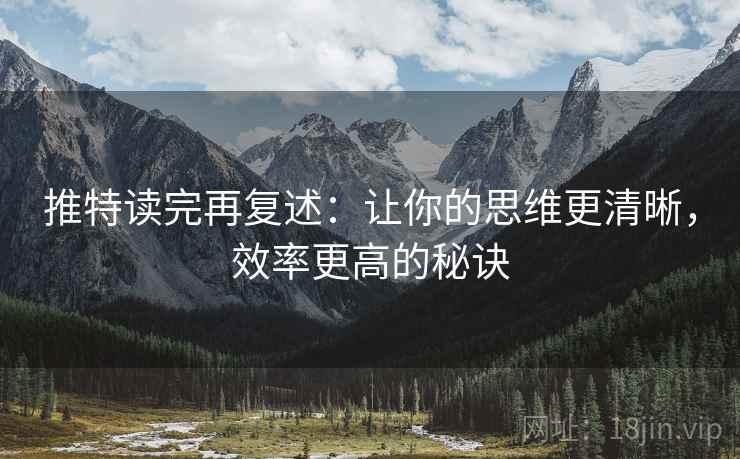 推特读完再复述：让你的思维更清晰，效率更高的秘诀