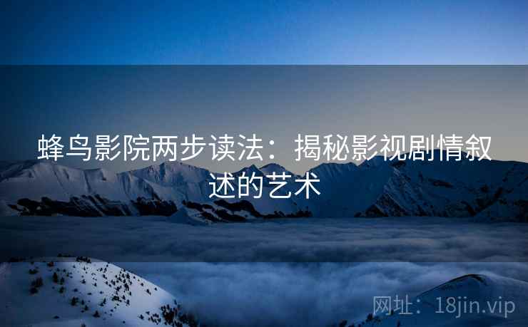 蜂鸟影院两步读法：揭秘影视剧情叙述的艺术