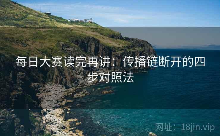 每日大赛读完再讲：传播链断开的四步对照法