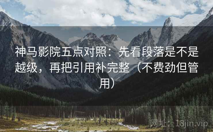 神马影院五点对照：先看段落是不是越级，再把引用补完整（不费劲但管用）