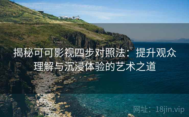 揭秘可可影视四步对照法：提升观众理解与沉浸体验的艺术之道