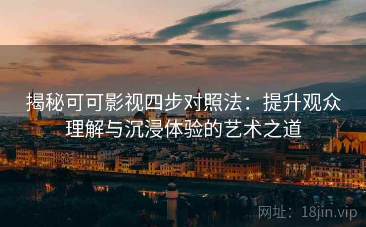 揭秘可可影视四步对照法：提升观众理解与沉浸体验的艺术之道