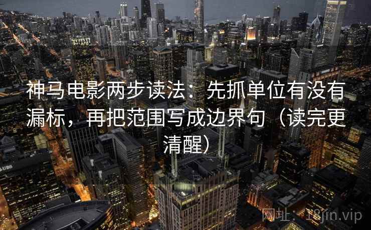 神马电影两步读法：先抓单位有没有漏标，再把范围写成边界句（读完更清醒）