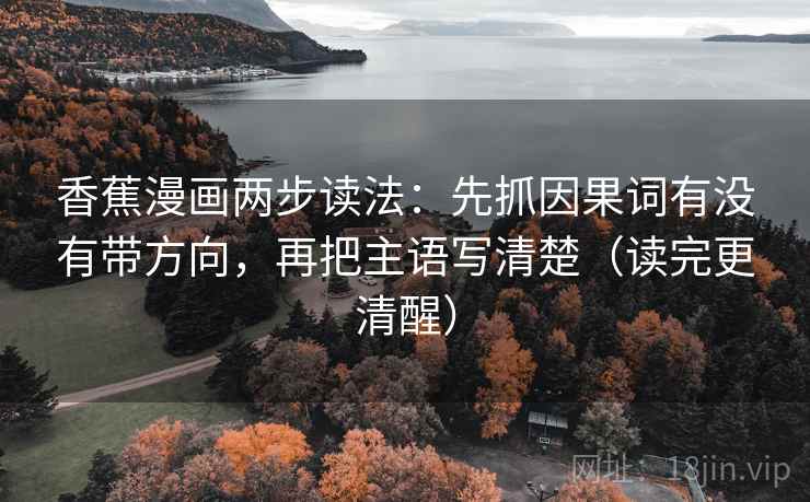 香蕉漫画两步读法：先抓因果词有没有带方向，再把主语写清楚（读完更清醒）